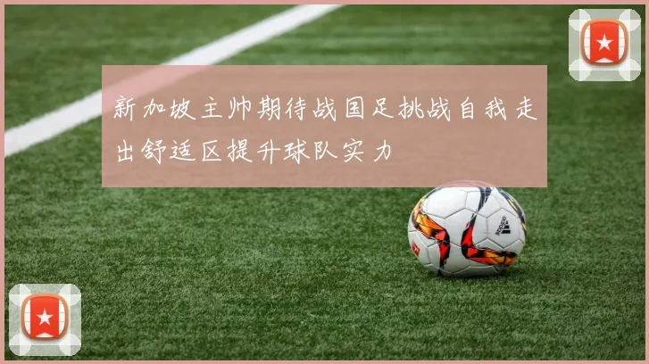 新加坡主帅期待战国足挑战自我走出舒适区提升球队实力