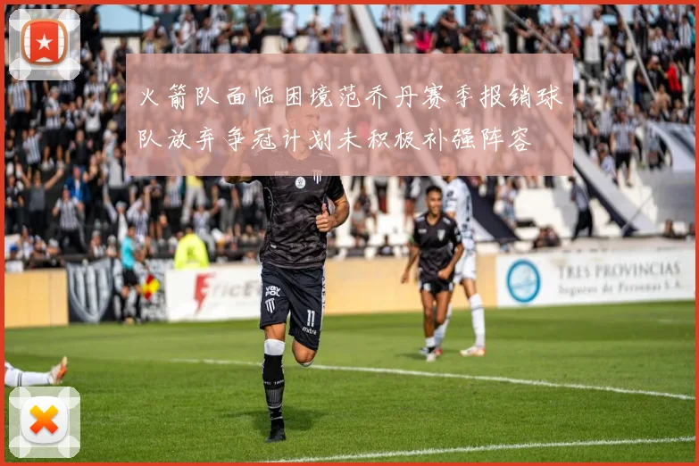 火箭队面临困境范乔丹赛季报销球队放弃争冠计划未积极补强阵容