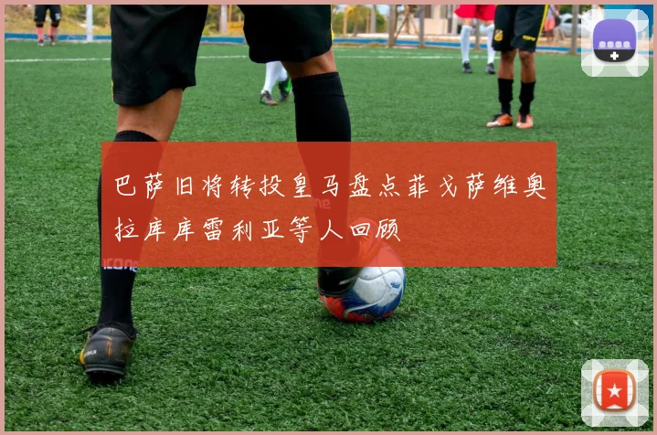 巴萨旧将转投皇马盘点菲戈萨维奥拉库库雷利亚等人回顾