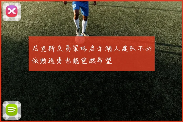 尼克斯交易策略启示湖人建队不必依赖选秀也能重燃希望
