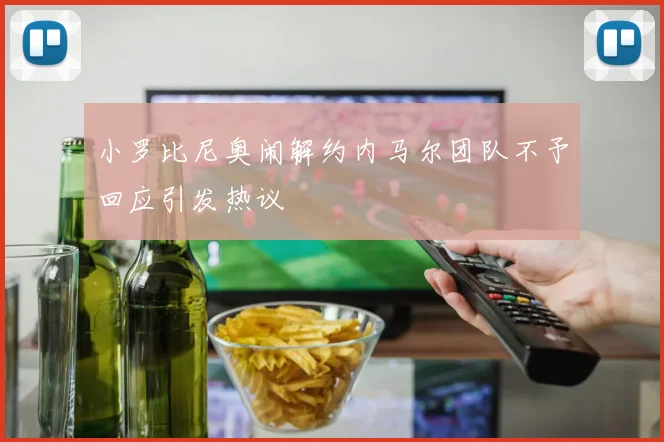 小罗比尼奥闹解约内马尔团队不予回应引发热议
