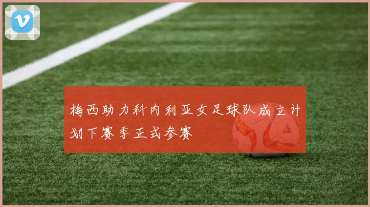 梅西助力科内利亚女足球队成立计划下赛季正式参赛