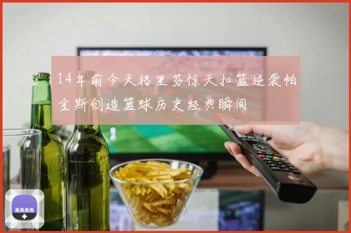 14年前今天格里芬惊天扣篮逆袭帕金斯创造篮球历史经典瞬间