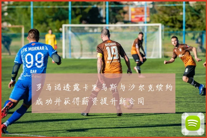 罗马诺透露卡里乌斯与沙尔克续约成功并获得薪资提升新合同