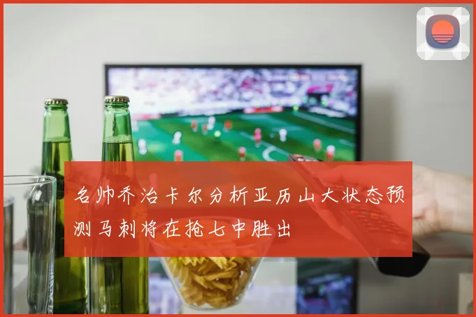 名帅乔治卡尔分析亚历山大状态预测马刺将在抢七中胜出