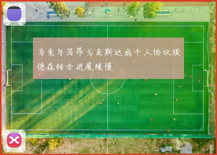 马竞与若昂戈麦斯达成个人协议埃德森转会进展缓慢