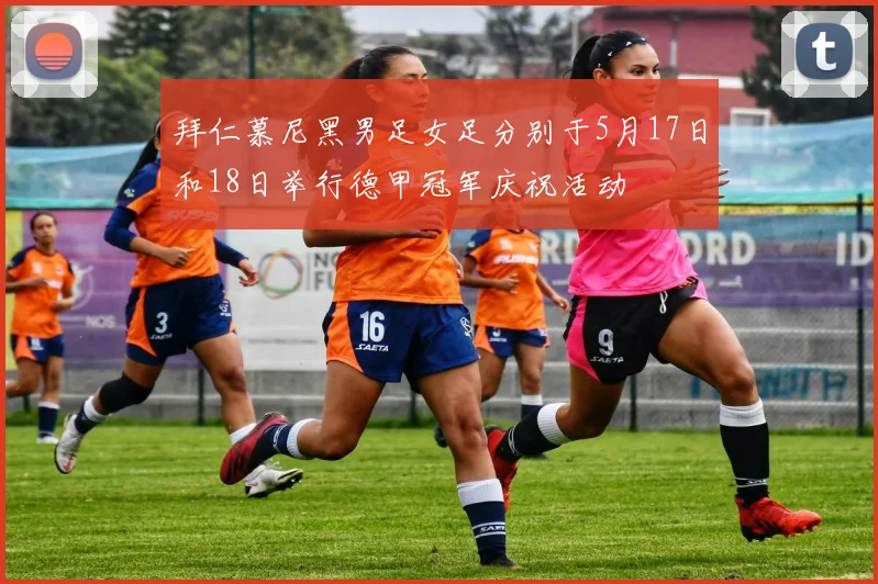 拜仁慕尼黑男足女足分别于5月17日和18日举行德甲冠军庆祝活动